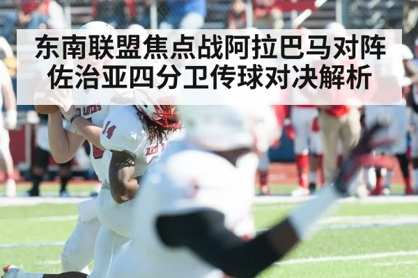 东南联盟焦点战阿拉巴马对阵佐治亚四分卫传球对决解析