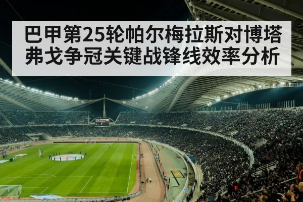 巴甲第25轮帕尔梅拉斯对博塔弗戈争冠关键战锋线效率分析