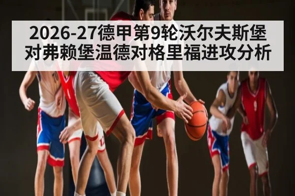 2026-27德甲第9轮沃尔夫斯堡对弗赖堡温德对格里福进攻分析