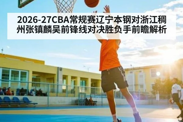2026-27CBA常规赛辽宁本钢对浙江稠州张镇麟吴前锋线对决胜负手前瞻解析