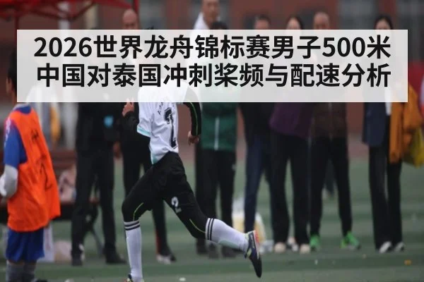 2026世界龙舟锦标赛男子500米中国对泰国冲刺桨频与配速分析