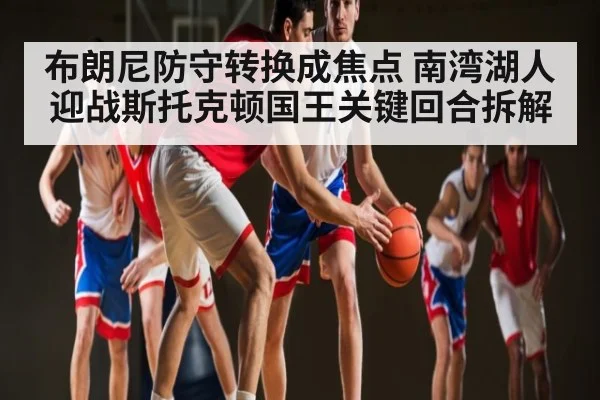布朗尼防守转换成焦点 南湾湖人迎战斯托克顿国王关键回合拆解